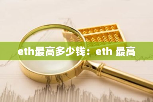 eth最高多少钱：eth 最高