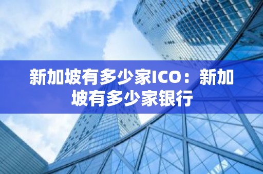 新加坡有多少家ICO：新加坡有多少家银行
