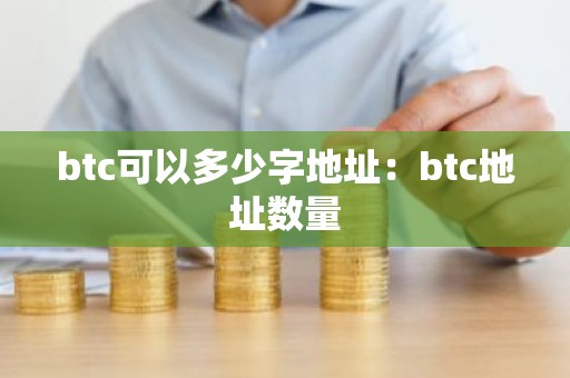btc可以多少字地址：btc地址数量