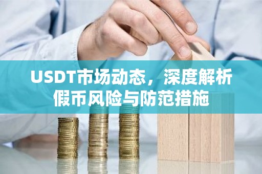 USDT市场动态，深度解析假币风险与防范措施