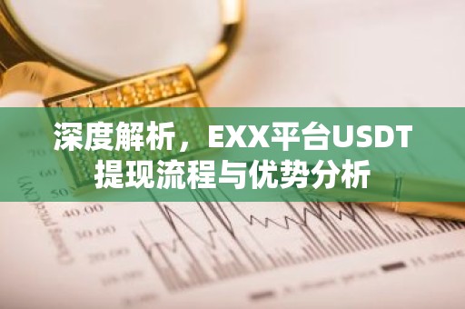 深度解析，EXX平台USDT提现流程与优势分析