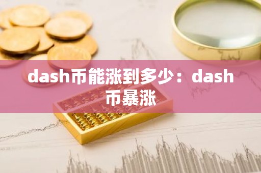 dash币能涨到多少：dash币暴涨