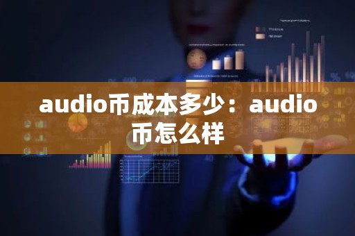 audio币成本多少：audio币怎么样