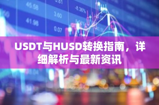USDT与HUSD转换指南，详细解析与最新资讯