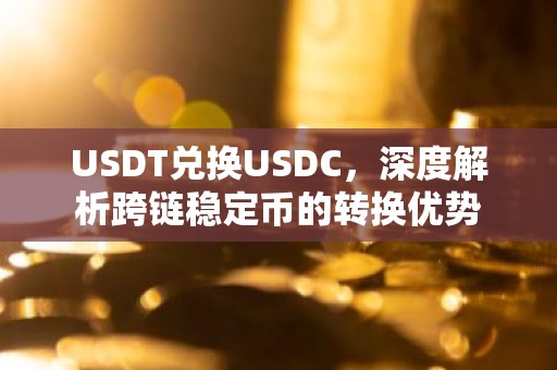 USDT兑换USDC，深度解析跨链稳定币的转换优势