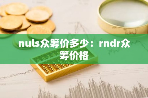 nuls众筹价多少：rndr众筹价格
