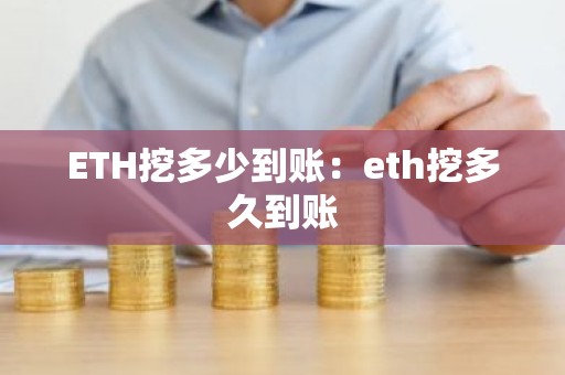 ETH挖多少到账：eth挖多久到账