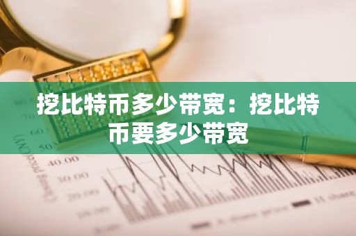 挖比特币多少带宽：挖比特币要多少带宽