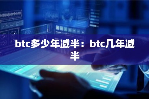 btc多少年减半：btc几年减半