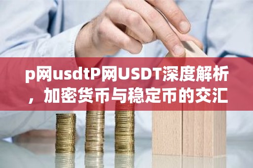 p网usdtP网USDT深度解析，加密货币与稳定币的交汇点