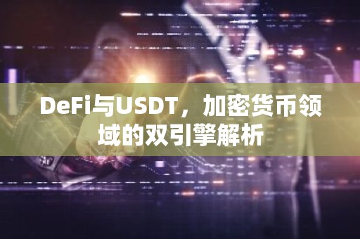DeFi与USDT，加密货币领域的双引擎解析