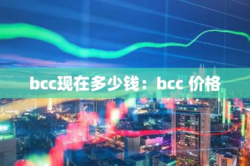 bcc现在多少钱：bcc 价格