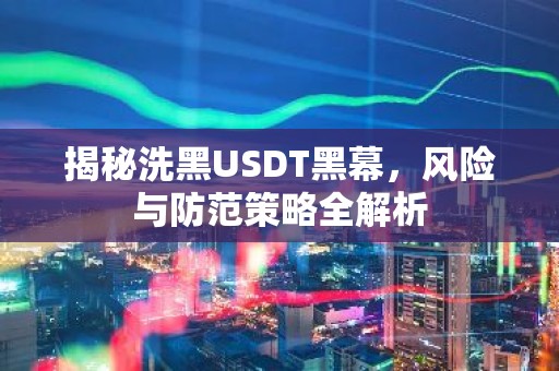 揭秘洗黑USDT黑幕，风险与防范策略全解析