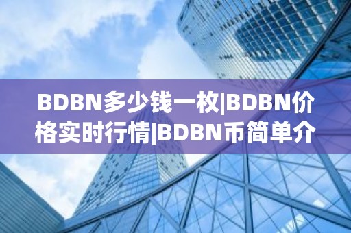 BDBN多少钱一枚|BDBN价格实时行情|BDBN币简单介绍