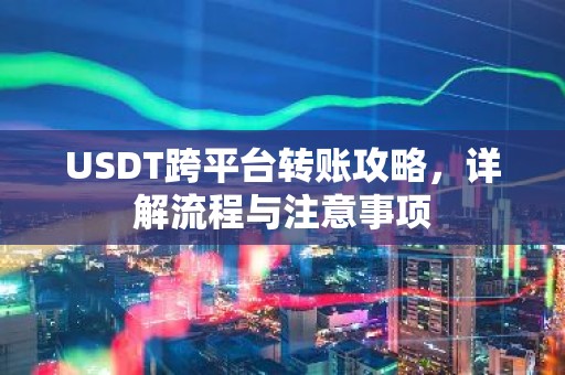 USDT跨平台转账攻略，详解流程与注意事项