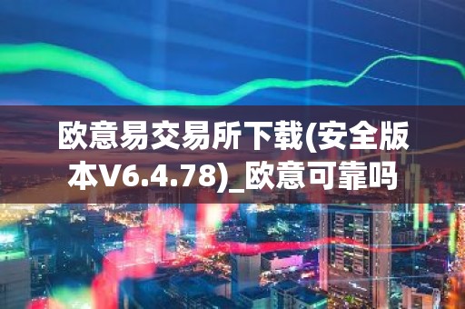 欧意易交易所下载(安全版本V6.4.78)_欧意可靠吗