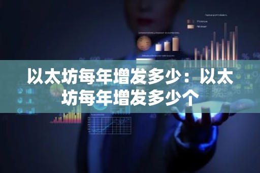 以太坊每年增发多少：以太坊每年增发多少个