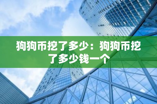 狗狗币挖了多少：狗狗币挖了多少钱一个