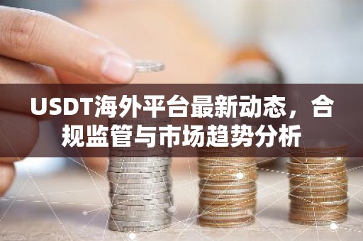 USDT海外平台最新动态，合规监管与市场趋势分析