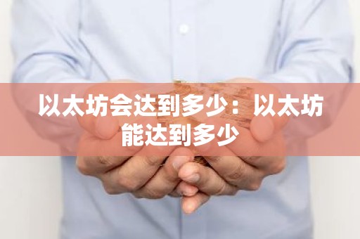 以太坊会达到多少：以太坊能达到多少