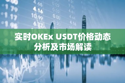 实时OKEx USDT价格动态分析及市场解读