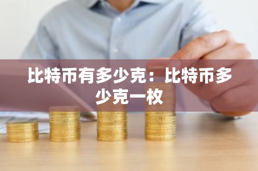 比特币有多少克：比特币多少克一枚