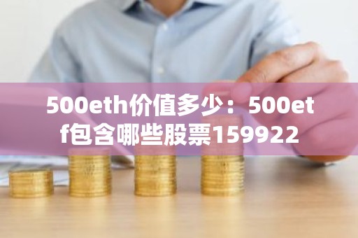 500eth价值多少：500etf包含哪些股票159922