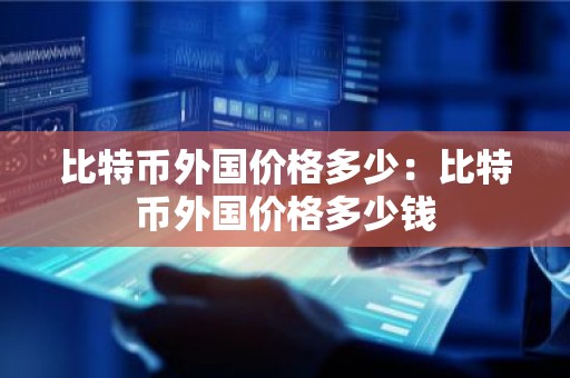 比特币外国价格多少：比特币外国价格多少钱