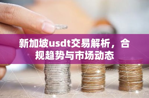 新加坡usdt交易解析，合规趋势与市场动态
