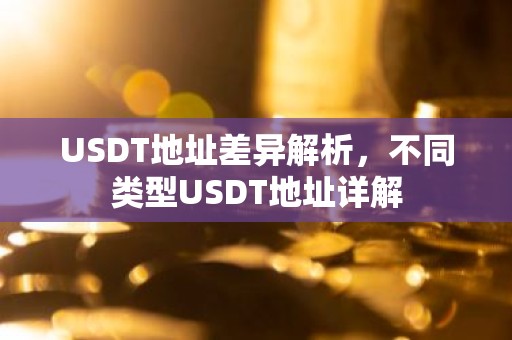 USDT地址差异解析，不同类型USDT地址详解