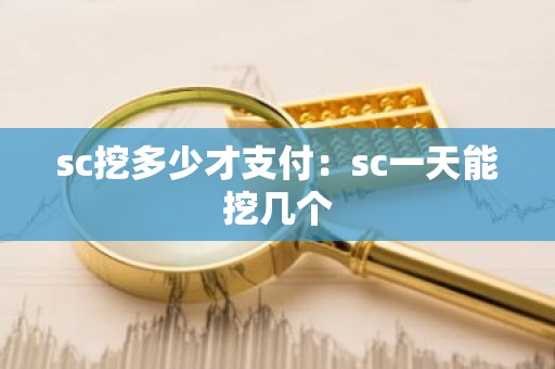 sc挖多少才支付：sc一天能挖几个