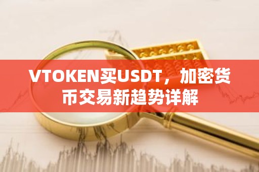 VTOKEN买USDT，加密货币交易新趋势详解