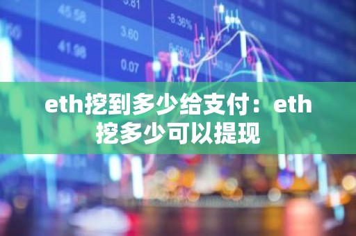 eth挖到多少给支付：eth挖多少可以提现