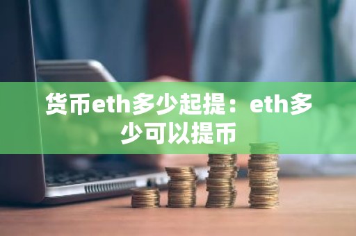货币eth多少起提：eth多少可以提币