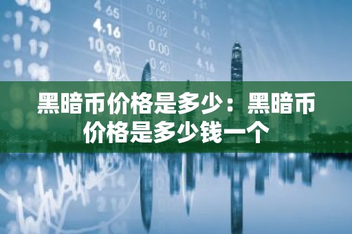 黑暗币价格是多少：黑暗币价格是多少钱一个