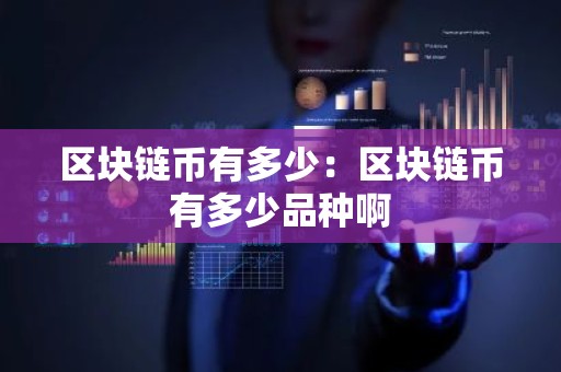 区块链币有多少：区块链币有多少品种啊