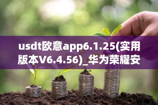 usdt欧意app6.1.25(实用版本V6.4.56)_华为荣耀安装欧意