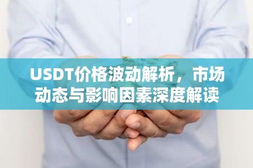 USDT价格波动解析，市场动态与影响因素深度解读