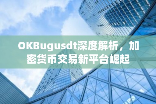 OKBugusdt深度解析，加密货币交易新平台崛起