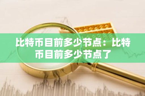 比特币目前多少节点：比特币目前多少节点了