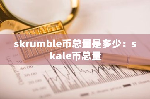 skrumble币总量是多少：skale币总量