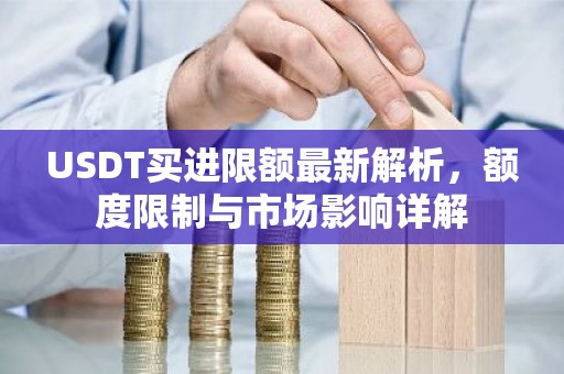 USDT买进限额最新解析，额度限制与市场影响详解