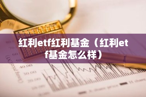 红利etf红利基金（红利etf基金怎么样）