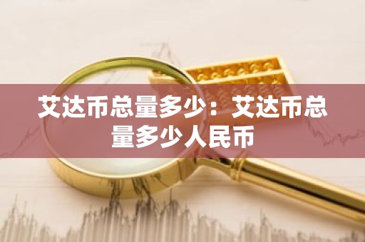 艾达币总量多少：艾达币总量多少人民币