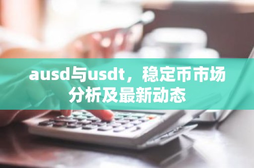 ausd与usdt，稳定币市场分析及最新动态