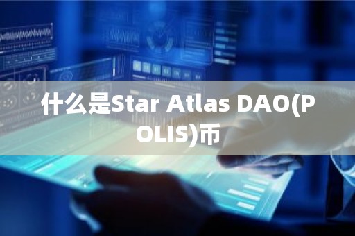 什么是Star Atlas DAO(POLIS)币