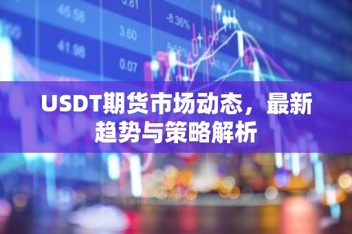 USDT期货市场动态，最新趋势与策略解析