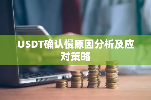 USDT确认慢原因分析及应对策略