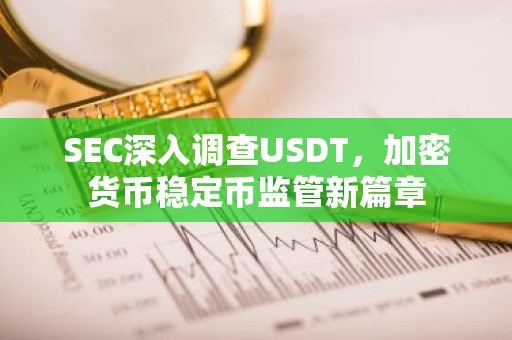 SEC深入调查USDT，加密货币稳定币监管新篇章