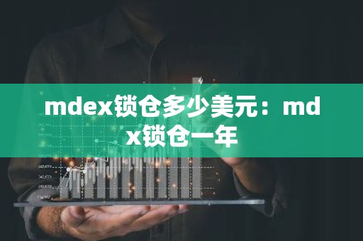 mdex锁仓多少美元：mdx锁仓一年